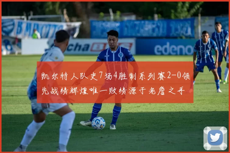 凯尔特人队史7场4胜制系列赛2-0领先战绩辉煌唯一败绩源于老詹之手
