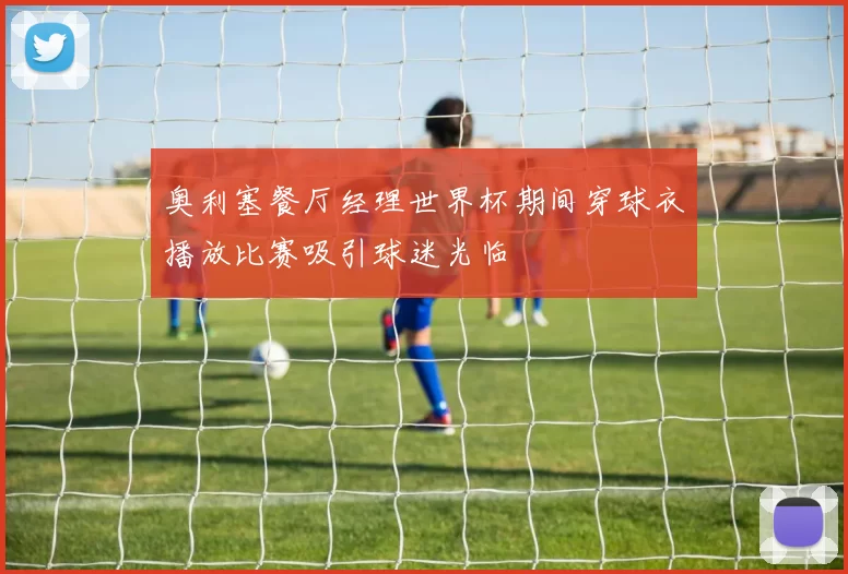 奥利塞餐厅经理世界杯期间穿球衣播放比赛吸引球迷光临